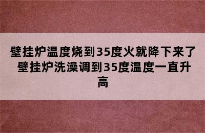 壁挂炉温度烧到35度火就降下来了 壁挂炉洗澡调到35度温度一直升高